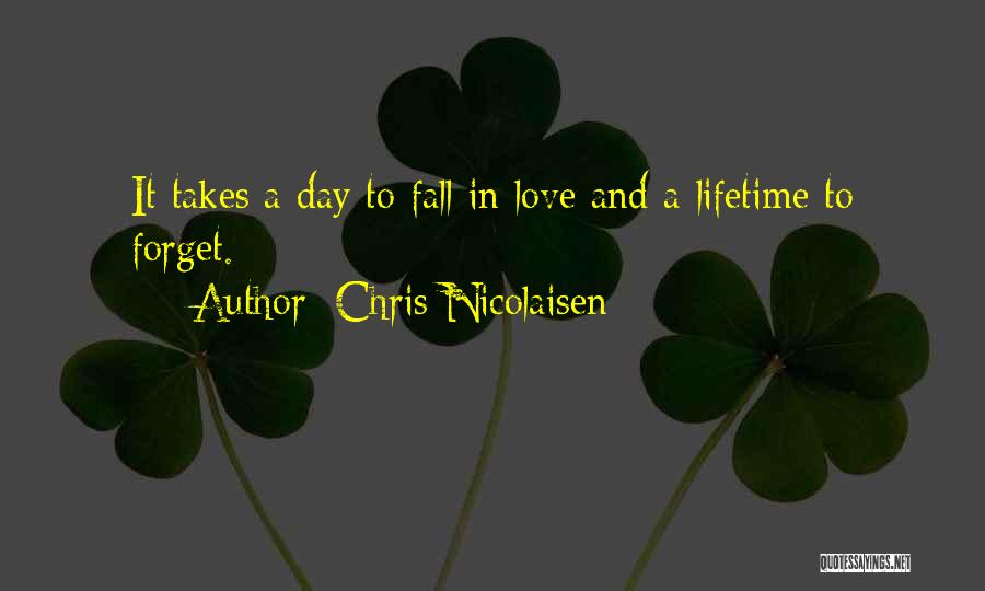 Chris Nicolaisen Quotes: It Takes A Day To Fall In Love And A Lifetime To Forget.
