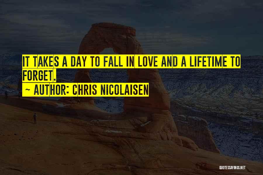 Chris Nicolaisen Quotes: It Takes A Day To Fall In Love And A Lifetime To Forget.