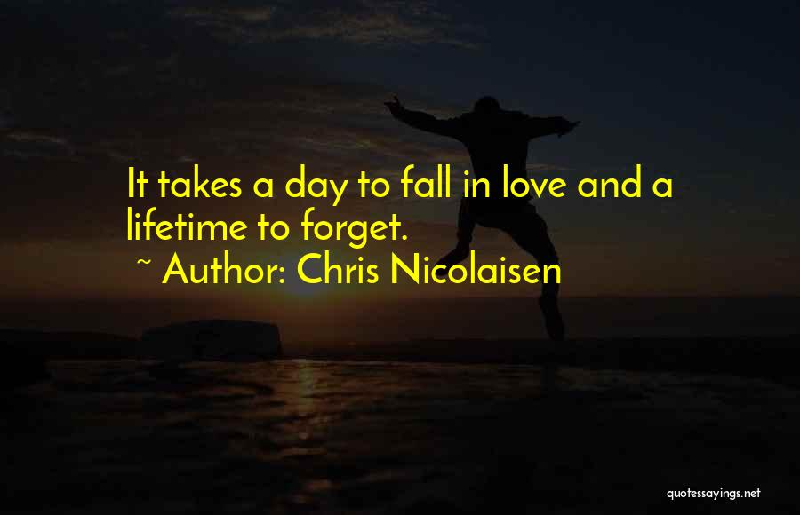 Chris Nicolaisen Quotes: It Takes A Day To Fall In Love And A Lifetime To Forget.