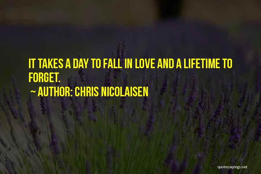 Chris Nicolaisen Quotes: It Takes A Day To Fall In Love And A Lifetime To Forget.