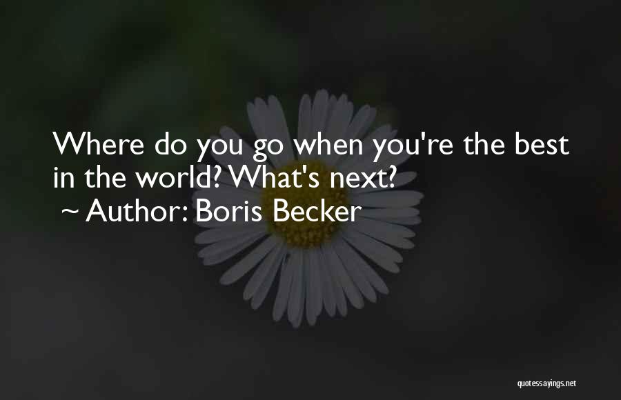 Boris Becker Quotes: Where Do You Go When You're The Best In The World? What's Next?