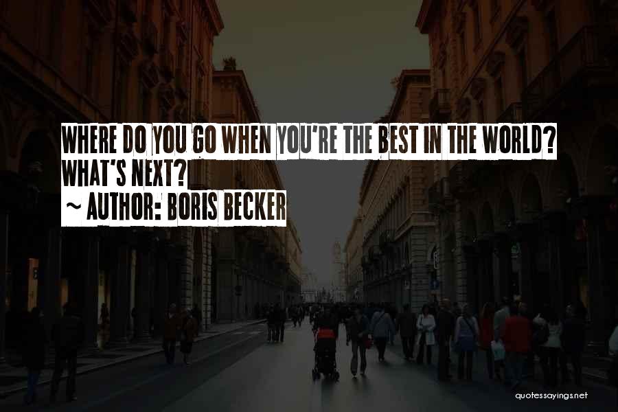 Boris Becker Quotes: Where Do You Go When You're The Best In The World? What's Next?