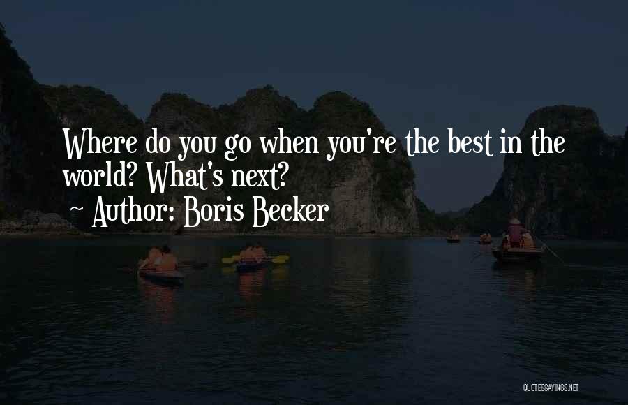 Boris Becker Quotes: Where Do You Go When You're The Best In The World? What's Next?