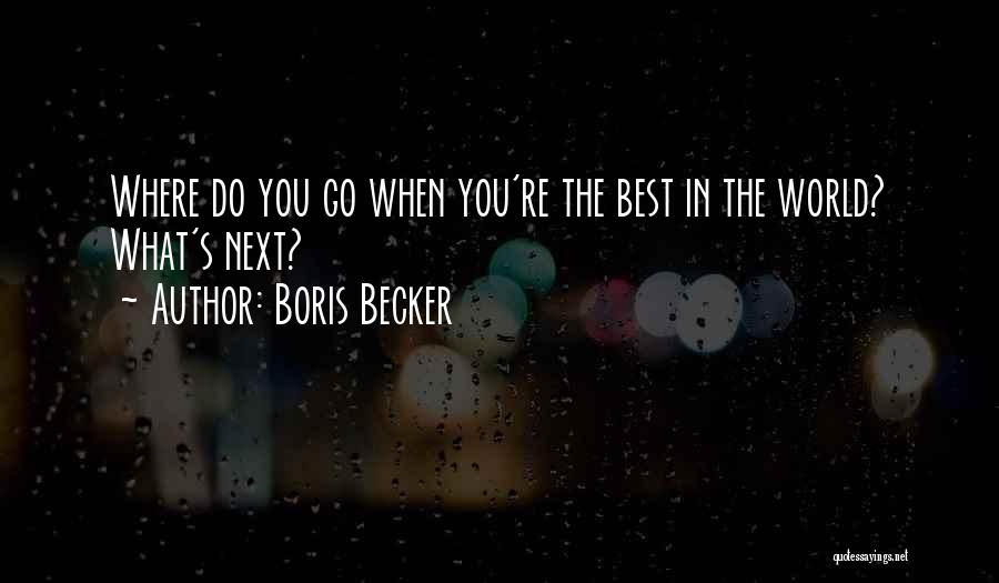 Boris Becker Quotes: Where Do You Go When You're The Best In The World? What's Next?