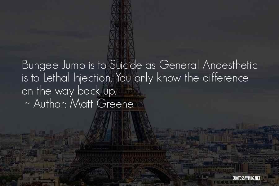 Matt Greene Quotes: Bungee Jump Is To Suicide As General Anaesthetic Is To Lethal Injection. You Only Know The Difference On The Way