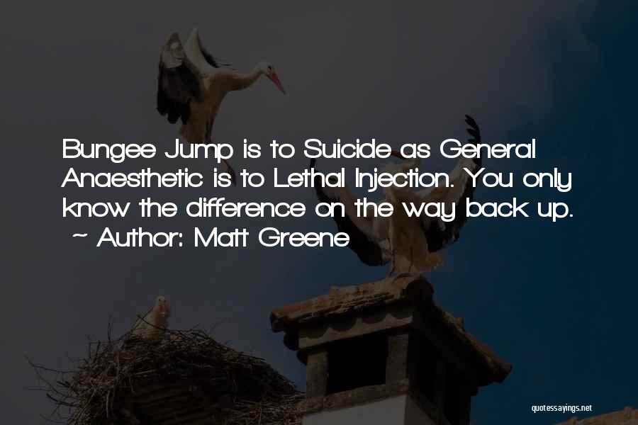 Matt Greene Quotes: Bungee Jump Is To Suicide As General Anaesthetic Is To Lethal Injection. You Only Know The Difference On The Way