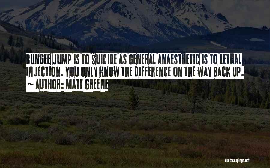 Matt Greene Quotes: Bungee Jump Is To Suicide As General Anaesthetic Is To Lethal Injection. You Only Know The Difference On The Way