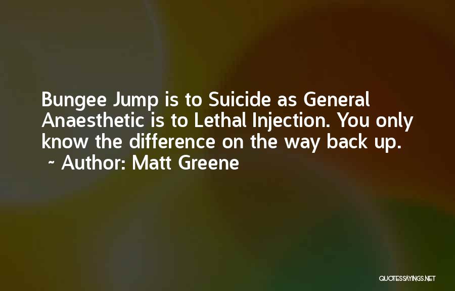 Matt Greene Quotes: Bungee Jump Is To Suicide As General Anaesthetic Is To Lethal Injection. You Only Know The Difference On The Way