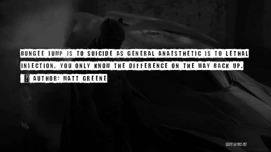 Matt Greene Quotes: Bungee Jump Is To Suicide As General Anaesthetic Is To Lethal Injection. You Only Know The Difference On The Way