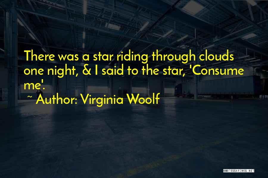 Virginia Woolf Quotes: There Was A Star Riding Through Clouds One Night, & I Said To The Star, 'consume Me'.