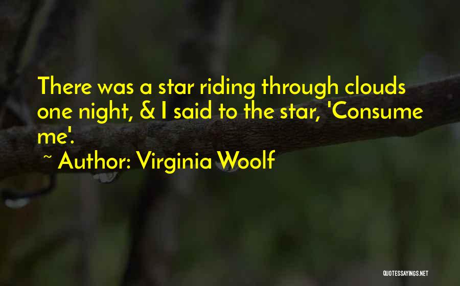 Virginia Woolf Quotes: There Was A Star Riding Through Clouds One Night, & I Said To The Star, 'consume Me'.