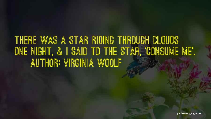 Virginia Woolf Quotes: There Was A Star Riding Through Clouds One Night, & I Said To The Star, 'consume Me'.