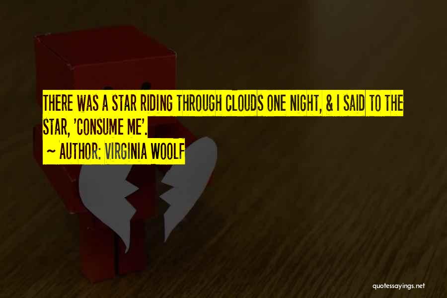 Virginia Woolf Quotes: There Was A Star Riding Through Clouds One Night, & I Said To The Star, 'consume Me'.