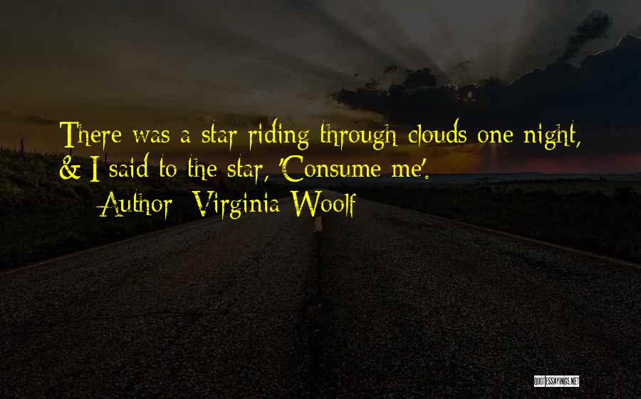 Virginia Woolf Quotes: There Was A Star Riding Through Clouds One Night, & I Said To The Star, 'consume Me'.