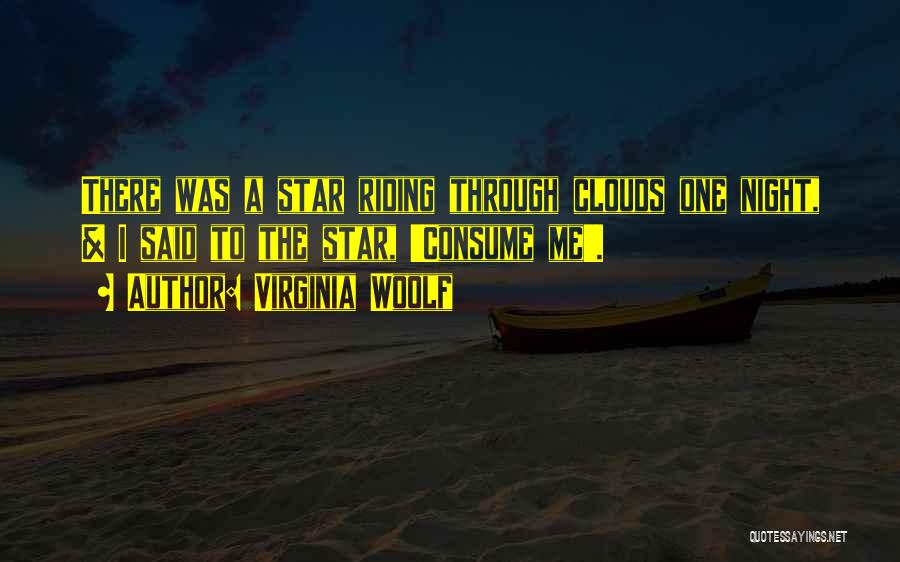 Virginia Woolf Quotes: There Was A Star Riding Through Clouds One Night, & I Said To The Star, 'consume Me'.