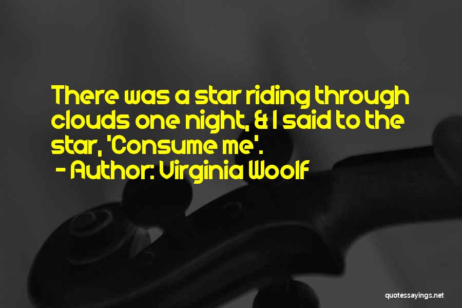 Virginia Woolf Quotes: There Was A Star Riding Through Clouds One Night, & I Said To The Star, 'consume Me'.