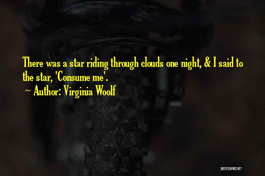 Virginia Woolf Quotes: There Was A Star Riding Through Clouds One Night, & I Said To The Star, 'consume Me'.
