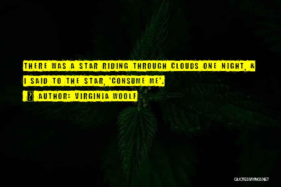 Virginia Woolf Quotes: There Was A Star Riding Through Clouds One Night, & I Said To The Star, 'consume Me'.