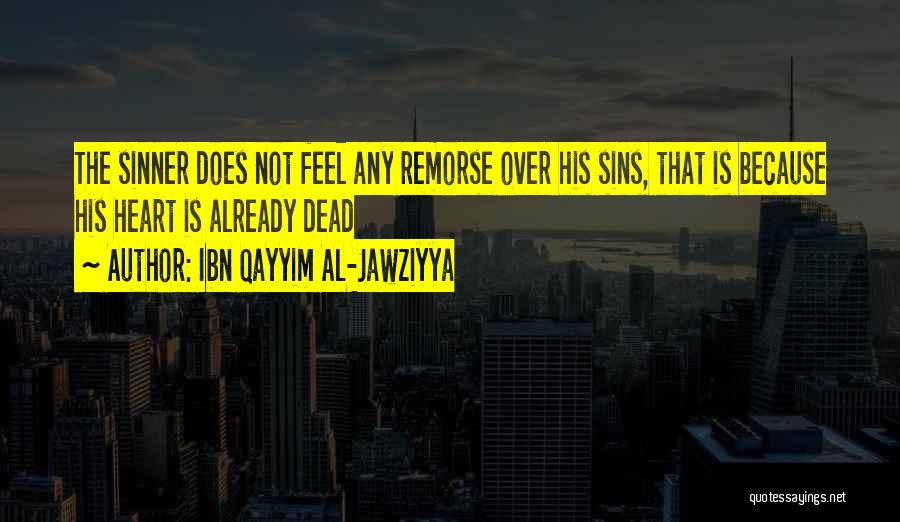 Ibn Qayyim Al-Jawziyya Quotes: The Sinner Does Not Feel Any Remorse Over His Sins, That Is Because His Heart Is Already Dead