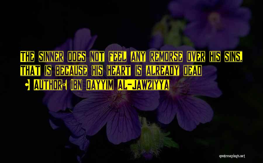 Ibn Qayyim Al-Jawziyya Quotes: The Sinner Does Not Feel Any Remorse Over His Sins, That Is Because His Heart Is Already Dead