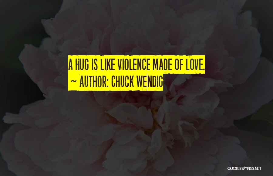 Chuck Wendig Quotes: A Hug Is Like Violence Made Of Love.