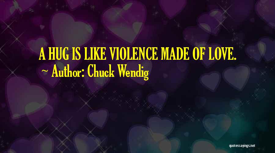 Chuck Wendig Quotes: A Hug Is Like Violence Made Of Love.
