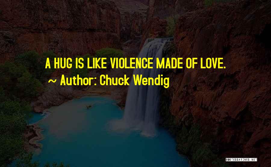 Chuck Wendig Quotes: A Hug Is Like Violence Made Of Love.