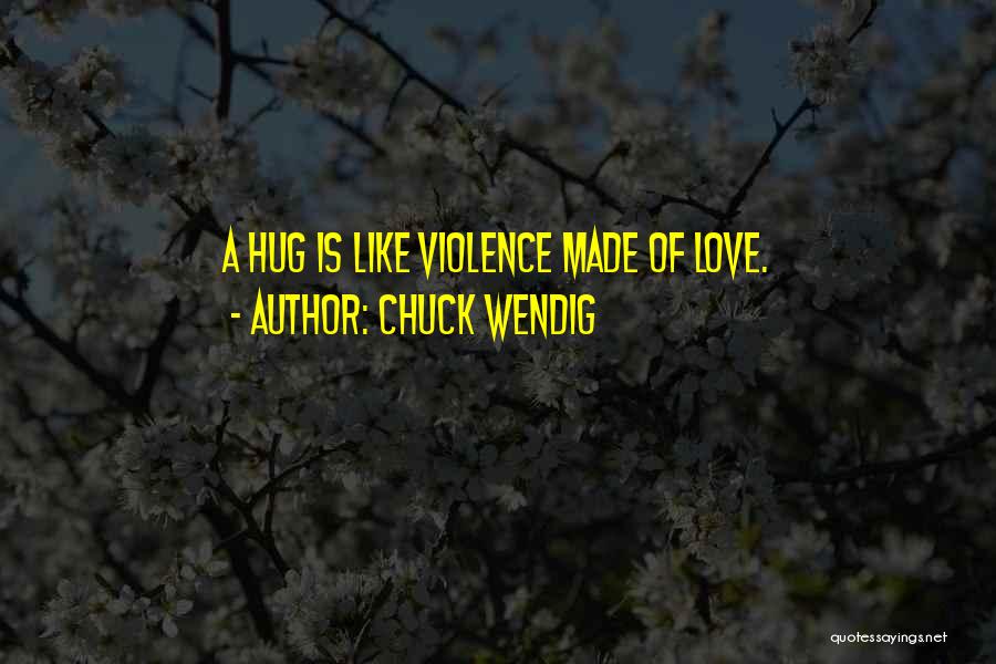 Chuck Wendig Quotes: A Hug Is Like Violence Made Of Love.