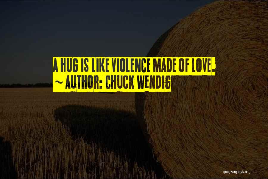 Chuck Wendig Quotes: A Hug Is Like Violence Made Of Love.