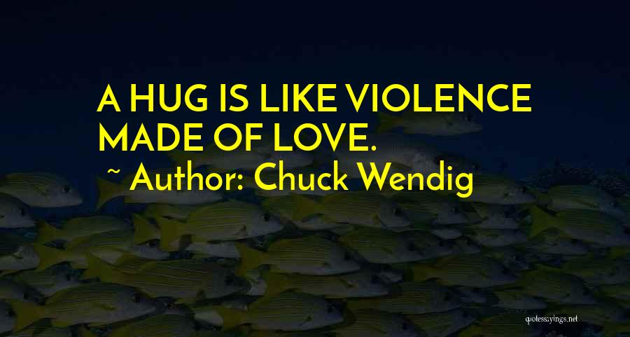 Chuck Wendig Quotes: A Hug Is Like Violence Made Of Love.