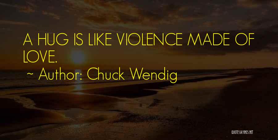 Chuck Wendig Quotes: A Hug Is Like Violence Made Of Love.