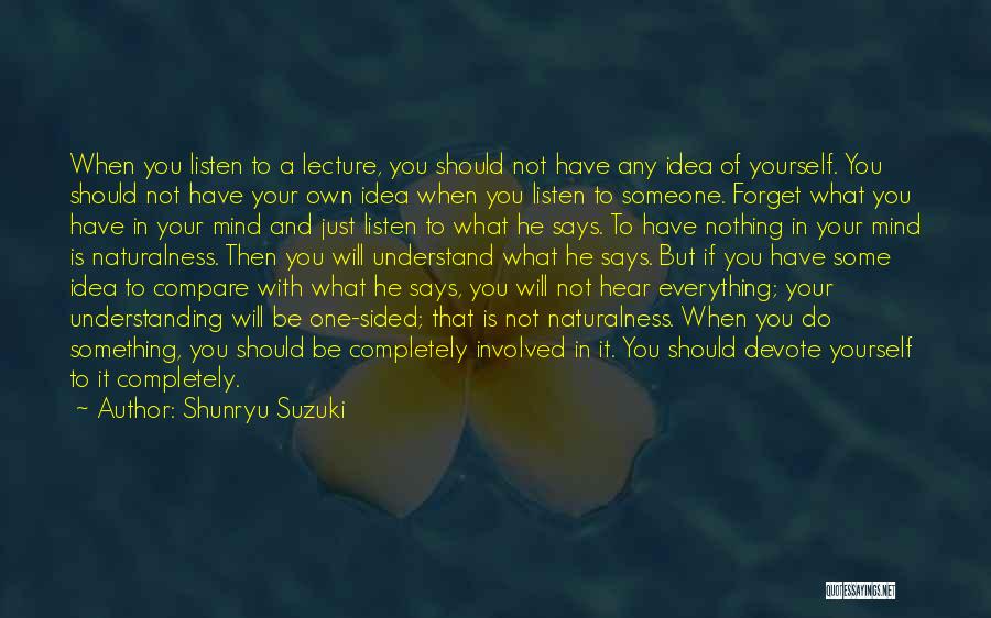 Shunryu Suzuki Quotes: When You Listen To A Lecture, You Should Not Have Any Idea Of Yourself. You Should Not Have Your Own