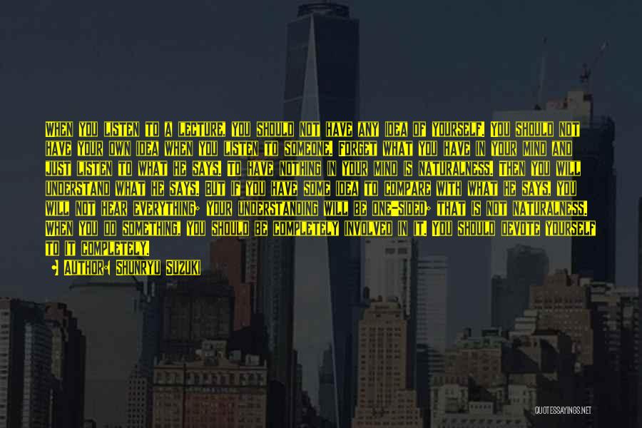 Shunryu Suzuki Quotes: When You Listen To A Lecture, You Should Not Have Any Idea Of Yourself. You Should Not Have Your Own