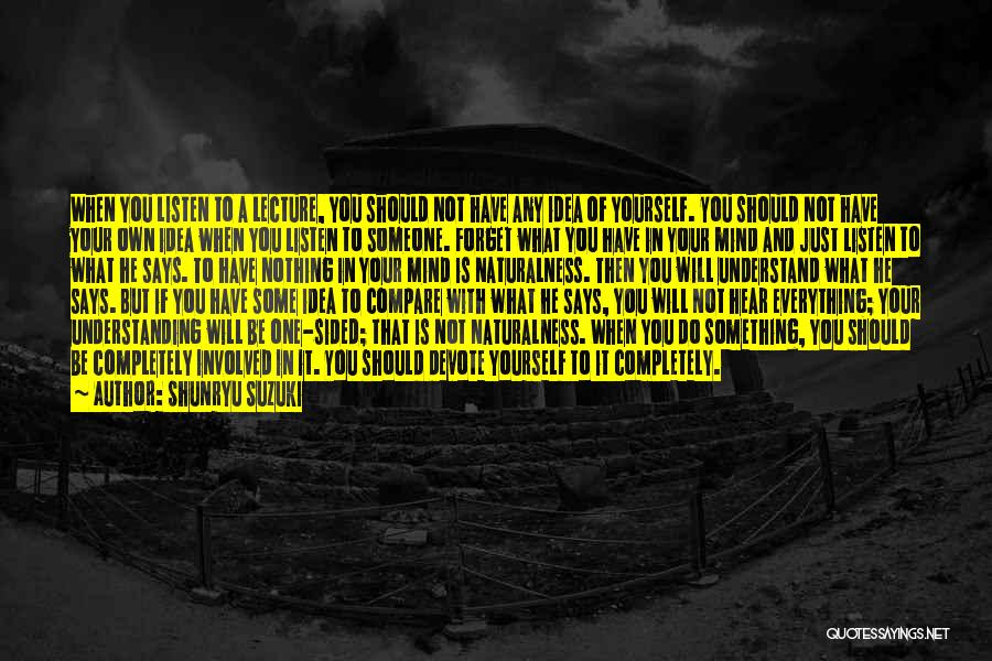 Shunryu Suzuki Quotes: When You Listen To A Lecture, You Should Not Have Any Idea Of Yourself. You Should Not Have Your Own