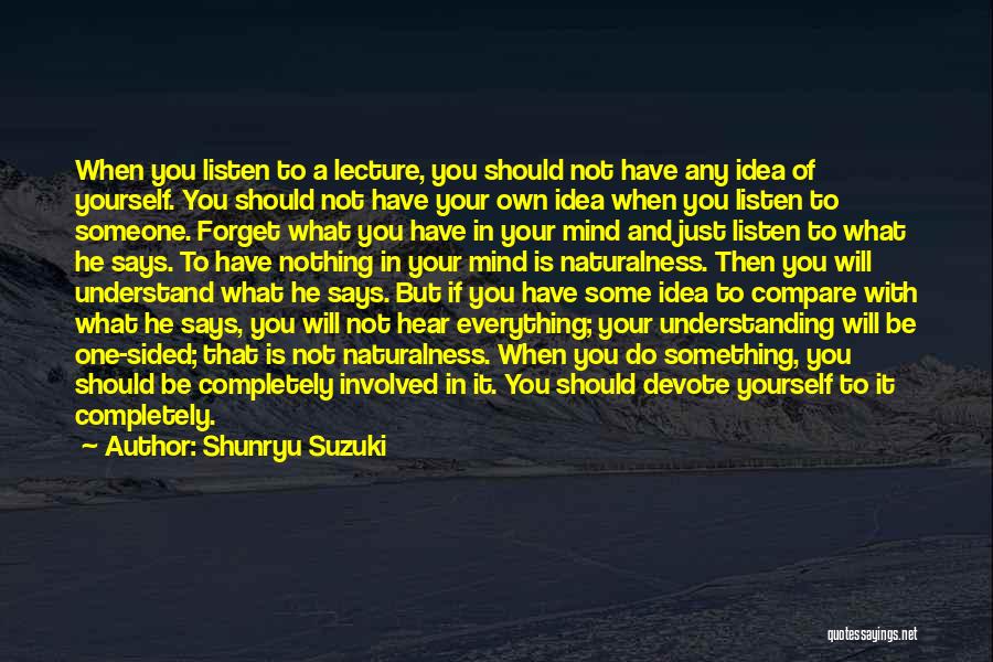 Shunryu Suzuki Quotes: When You Listen To A Lecture, You Should Not Have Any Idea Of Yourself. You Should Not Have Your Own