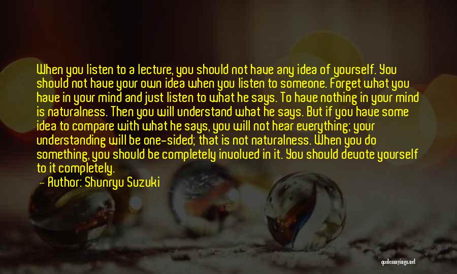 Shunryu Suzuki Quotes: When You Listen To A Lecture, You Should Not Have Any Idea Of Yourself. You Should Not Have Your Own