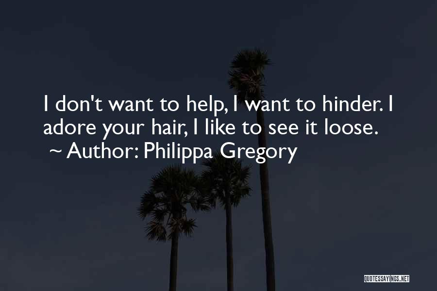 Philippa Gregory Quotes: I Don't Want To Help, I Want To Hinder. I Adore Your Hair, I Like To See It Loose.