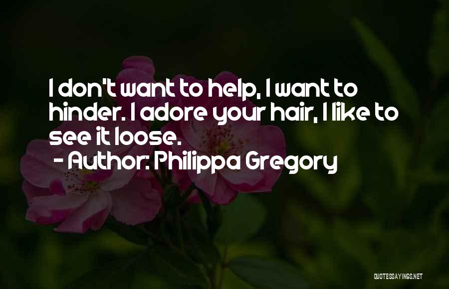 Philippa Gregory Quotes: I Don't Want To Help, I Want To Hinder. I Adore Your Hair, I Like To See It Loose.