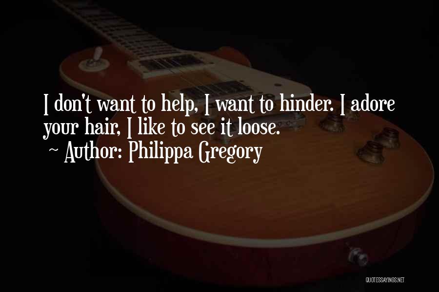 Philippa Gregory Quotes: I Don't Want To Help, I Want To Hinder. I Adore Your Hair, I Like To See It Loose.