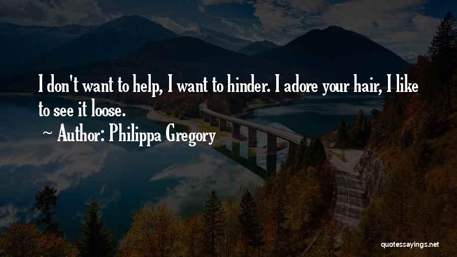 Philippa Gregory Quotes: I Don't Want To Help, I Want To Hinder. I Adore Your Hair, I Like To See It Loose.