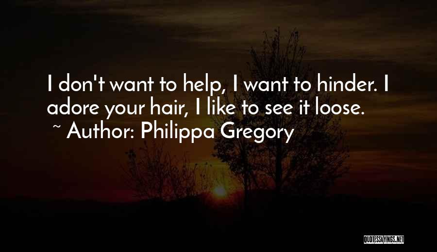 Philippa Gregory Quotes: I Don't Want To Help, I Want To Hinder. I Adore Your Hair, I Like To See It Loose.