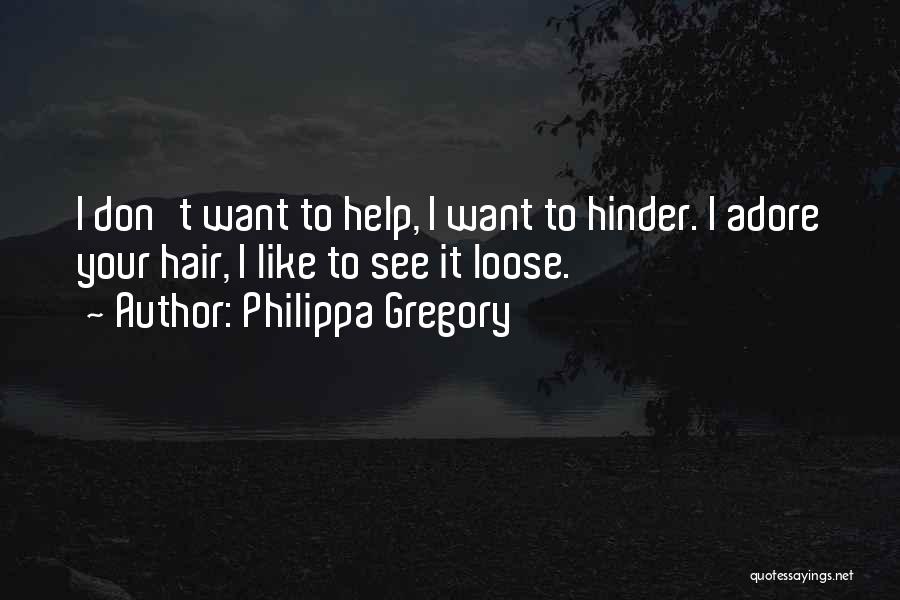 Philippa Gregory Quotes: I Don't Want To Help, I Want To Hinder. I Adore Your Hair, I Like To See It Loose.