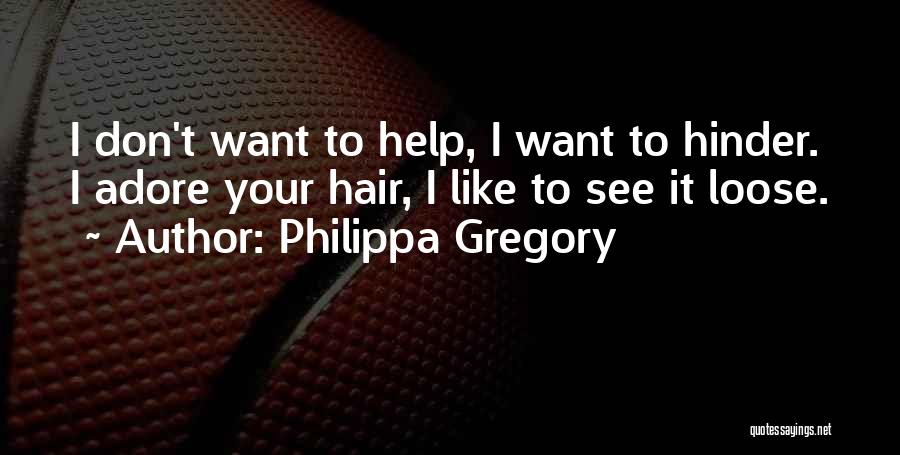 Philippa Gregory Quotes: I Don't Want To Help, I Want To Hinder. I Adore Your Hair, I Like To See It Loose.