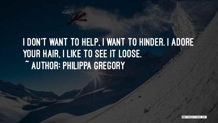 Philippa Gregory Quotes: I Don't Want To Help, I Want To Hinder. I Adore Your Hair, I Like To See It Loose.