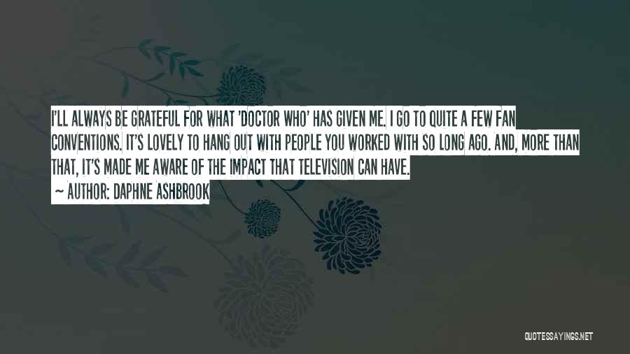 Daphne Ashbrook Quotes: I'll Always Be Grateful For What 'doctor Who' Has Given Me. I Go To Quite A Few Fan Conventions. It's