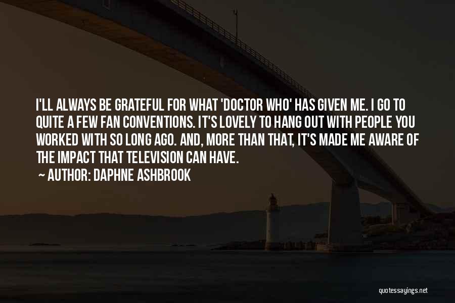 Daphne Ashbrook Quotes: I'll Always Be Grateful For What 'doctor Who' Has Given Me. I Go To Quite A Few Fan Conventions. It's