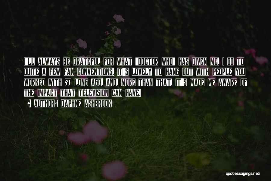 Daphne Ashbrook Quotes: I'll Always Be Grateful For What 'doctor Who' Has Given Me. I Go To Quite A Few Fan Conventions. It's