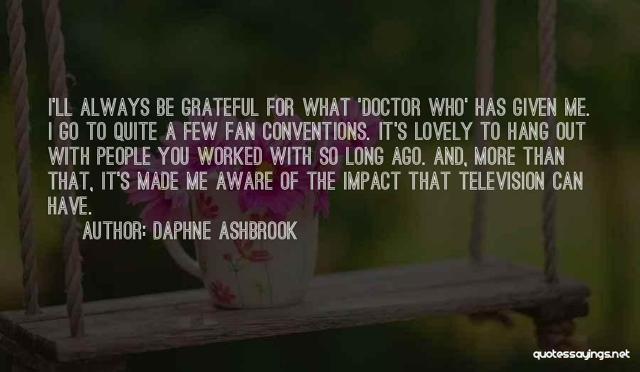 Daphne Ashbrook Quotes: I'll Always Be Grateful For What 'doctor Who' Has Given Me. I Go To Quite A Few Fan Conventions. It's