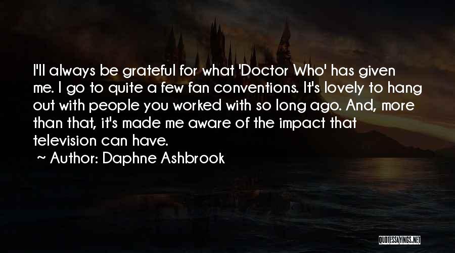 Daphne Ashbrook Quotes: I'll Always Be Grateful For What 'doctor Who' Has Given Me. I Go To Quite A Few Fan Conventions. It's