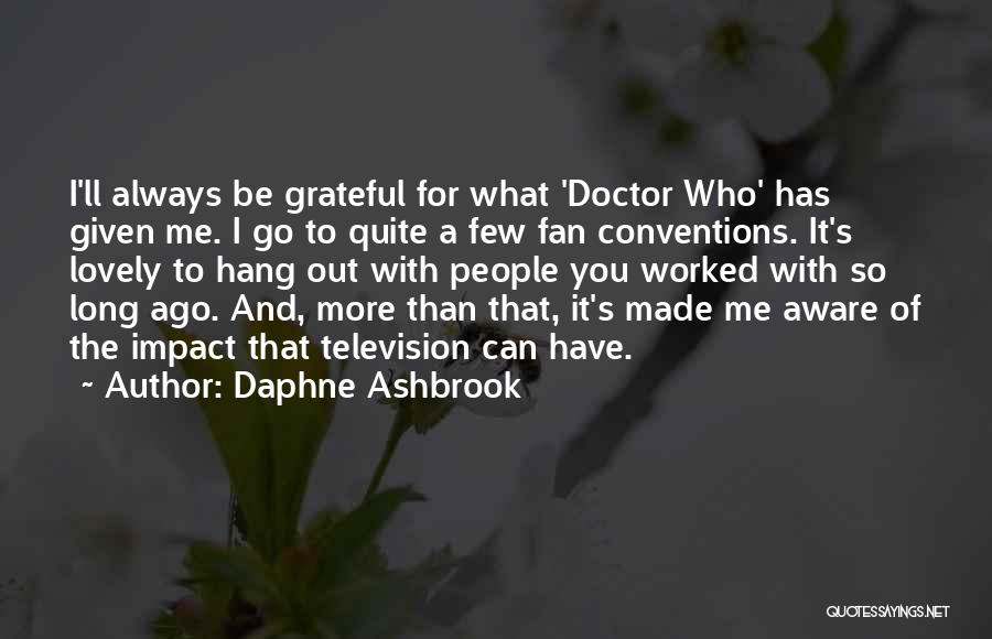Daphne Ashbrook Quotes: I'll Always Be Grateful For What 'doctor Who' Has Given Me. I Go To Quite A Few Fan Conventions. It's